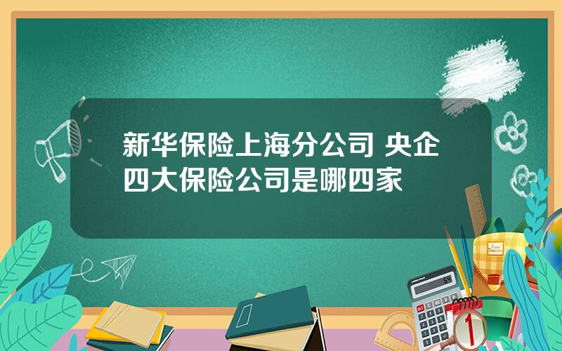 新华保险上海分公司 央企四大保险公司是哪四家